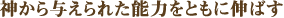 神から与えられた能力をともに伸ばす