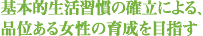 基本的生活習慣の確立による品位ある女性の育成を目指す