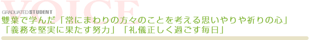 雙葉で学んだ「常にまわりの方々のことを考える思いやりや祈りの心」「義務を堅実に果たす努力」「礼儀正しく過ごす毎日」