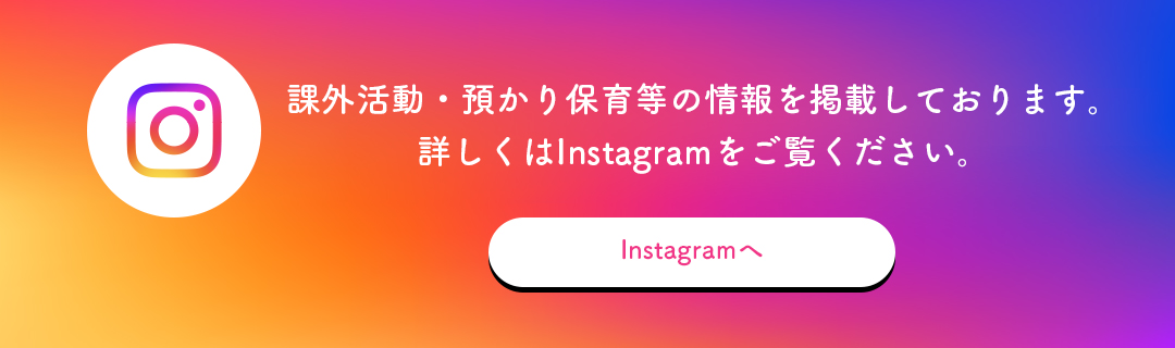 課外活動・預かり保育等の情報を掲載しております。詳しくはInstagramをご覧ください。Instagramへ