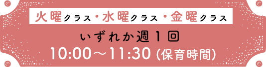 火曜クラス・水曜クラス・木曜クラス いずれか週1回 10:00〜11:30
